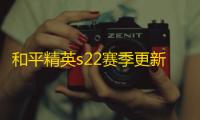 和平精英s22赛季更新时间是多少